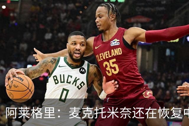 阿莱格里：麦克托米奈还在恢复中，我们会评估安古伊萨是否能出场