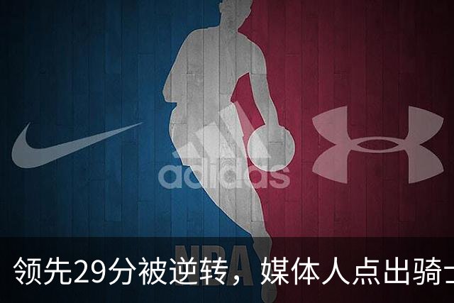 领先29分被逆转，媒体人点出骑士老毛病：关键回合球权太散