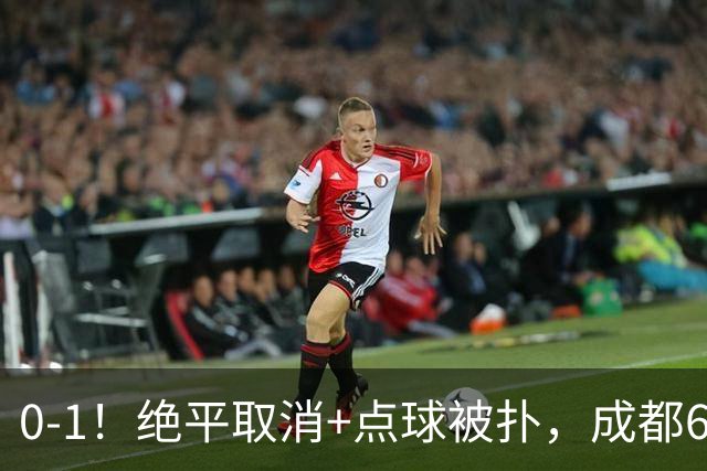 0-1！绝平取消+点球被扑，成都6次无缘提前夺冠，大连仍有望夺冠