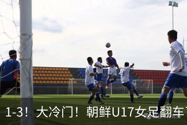 1-3！大冷门！朝鲜U17女足翻车了，近3年来首次失利，仍以小组第一晋级