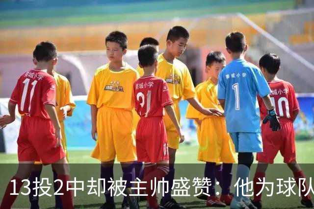 13投2中却被主帅盛赞：他为球队做了很多隐形贡献