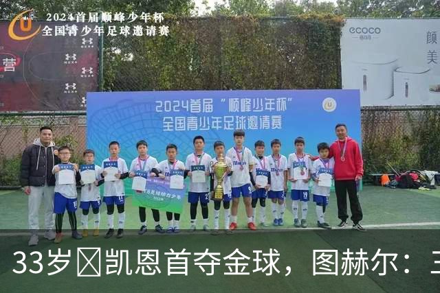 33岁​凯恩首夺金球，图赫尔：三狮有他当队长是幸运