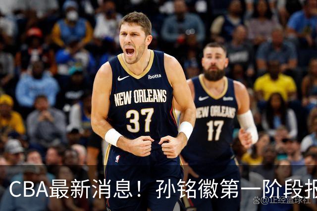 CBA最新消息！孙铭徽第一阶段报销，山东男篮新外援浮出水面