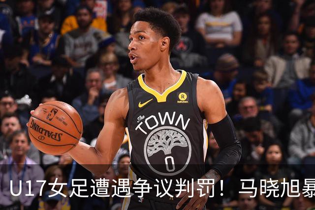 U17女足遭遇争议判罚！马晓旭暴怒，点球被取消，主裁2次改判
